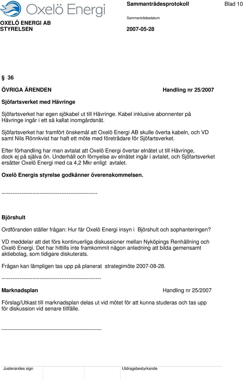 Sjöfartsverket har framfört önskemål att Oxelö Energi AB skulle överta kabeln, och VD samt Nils Rönnkvist har haft ett möte med företrädare för Sjöfartsverket.