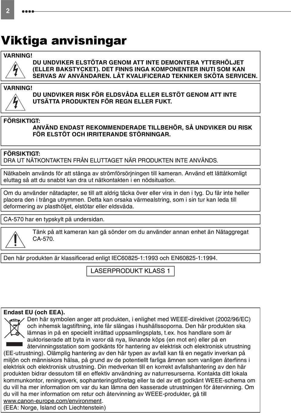 FÖRSIKTIGT: ANVÄND ENDAST REKOMMENDERADE TILLBEHÖR, SÅ UNDVIKER DU RISK FÖR ELSTÖT OCH IRRITERANDE STÖRNINGAR. FÖRSIKTIGT: DRA UT NÄTKONTAKTEN FRÅN ELUTTAGET NÄR PRODUKTEN INTE ANVÄNDS.