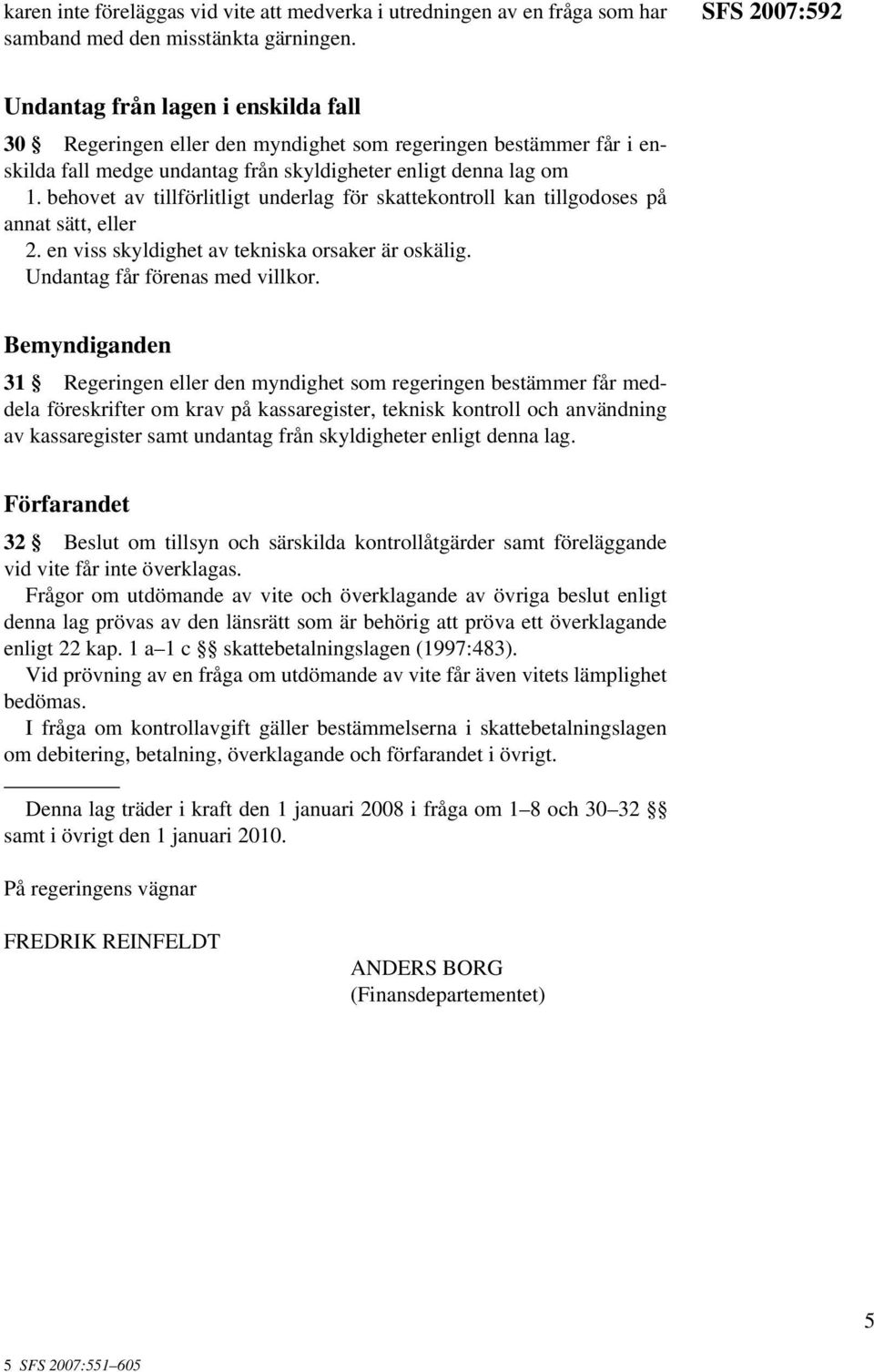 behovet av tillförlitligt underlag för skattekontroll kan tillgodoses på annat sätt, eller 2. en viss skyldighet av tekniska orsaker är oskälig. Undantag får förenas med villkor.