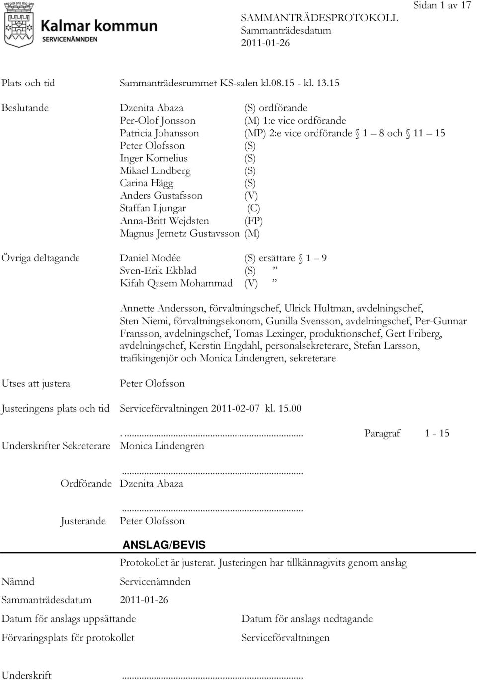 (S) Carina Hägg (S) Anders Gustafsson (V) Staffan Ljungar (C) Anna-Britt Wejdsten (FP) Magnus Jernetz Gustavsson (M) Övriga deltagande Daniel Modée (S) ersättare 1 9 Sven-Erik Ekblad (S) Kifah Qasem