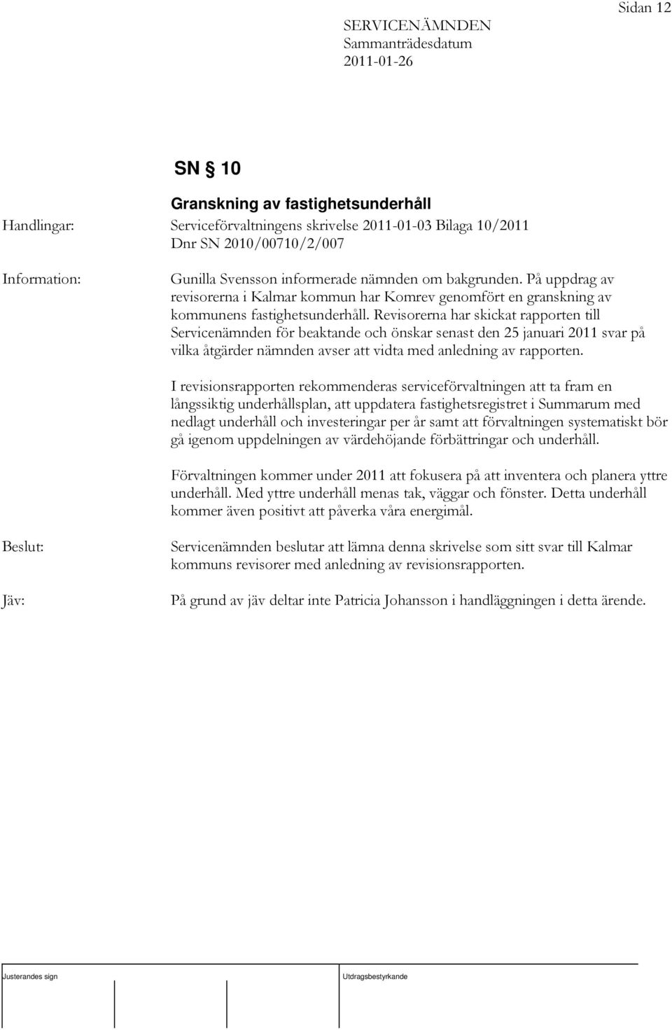 Revisorerna har skickat rapporten till Servicenämnden för beaktande och önskar senast den 25 januari 2011 svar på vilka åtgärder nämnden avser att vidta med anledning av rapporten.