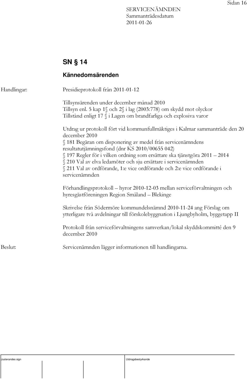 december 2010 181 Begäran om disponering av medel från servicenämndens resultatutjämningsfond (dnr KS 2010/00655 042) 197 Regler för i vilken ordning som ersättare ska tjänstgöra 2011 2014 210 Val av