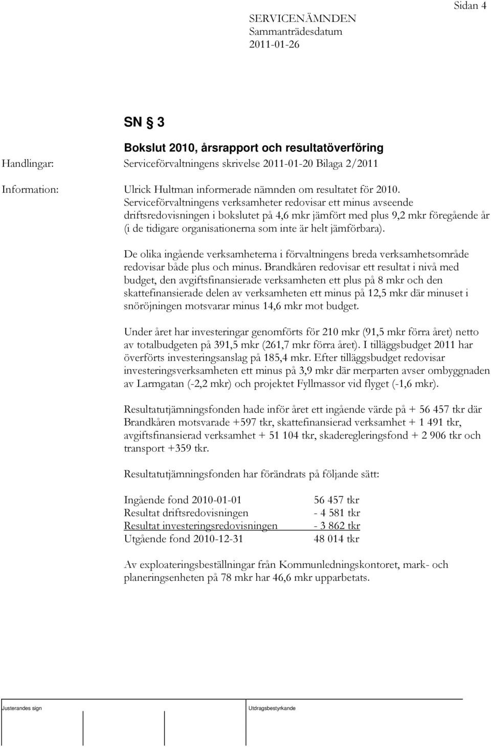 jämförbara). De olika ingående verksamheterna i förvaltningens breda verksamhetsområde redovisar både plus och minus.