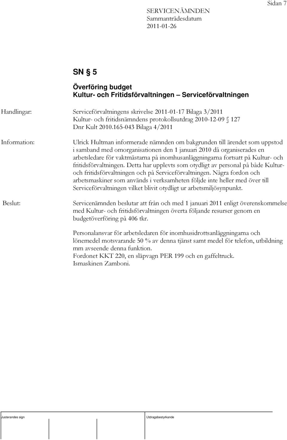 165-043 Bilaga 4/2011 Ulrick Hultman informerade nämnden om bakgrunden till ärendet som uppstod i samband med omorganisationen den 1 januari 2010 då organiserades en arbetsledare för vaktmästarna på