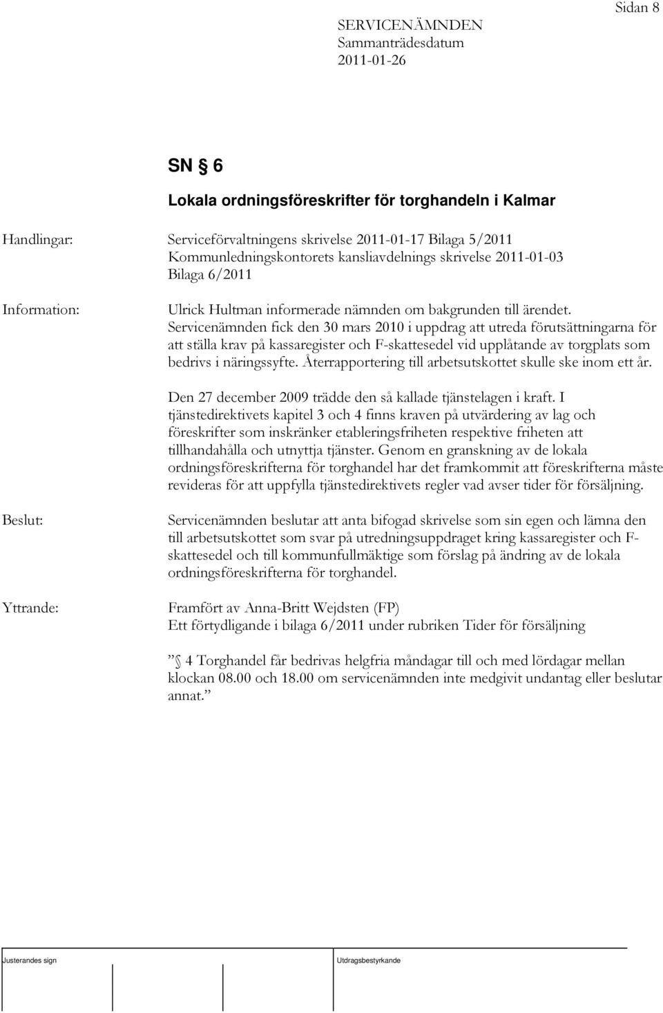 Servicenämnden fick den 30 mars 2010 i uppdrag att utreda förutsättningarna för att ställa krav på kassaregister och F-skattesedel vid upplåtande av torgplats som bedrivs i näringssyfte.