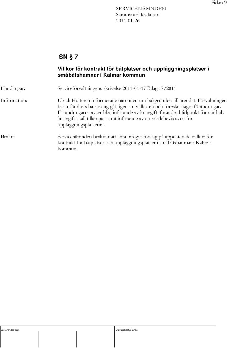 Förvaltningen har inför årets båtsäsong gått igenom villkoren och föreslår några förändringar. Förändringarna avser bl.a. införande av köavgift, förändrad tidpunkt för när halv årsavgift skall tillämpas samt införande av ett värdebevis även för uppläggningsplatserna.