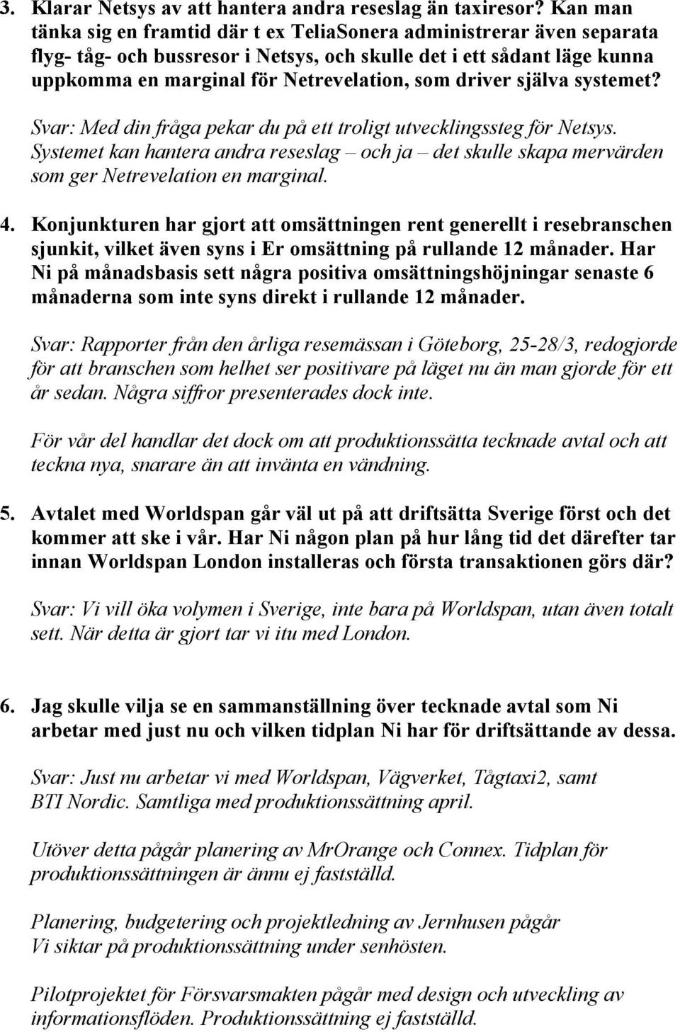 driver själva systemet? Svar: Med din fråga pekar du på ett troligt utvecklingssteg för Netsys. Systemet kan hantera andra reseslag och ja det skulle skapa mervärden som ger Netrevelation en marginal.