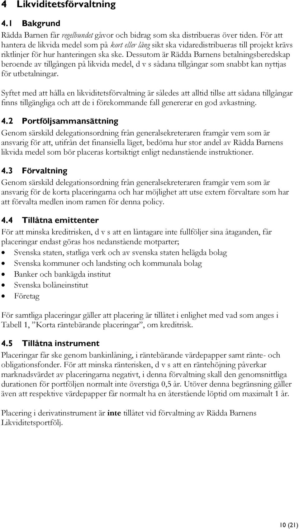 Dessutom är Rädda Barnens betalningsberedskap beroende av tillgången på likvida medel, d v s sådana tillgångar som snabbt kan nyttjas för utbetalningar.