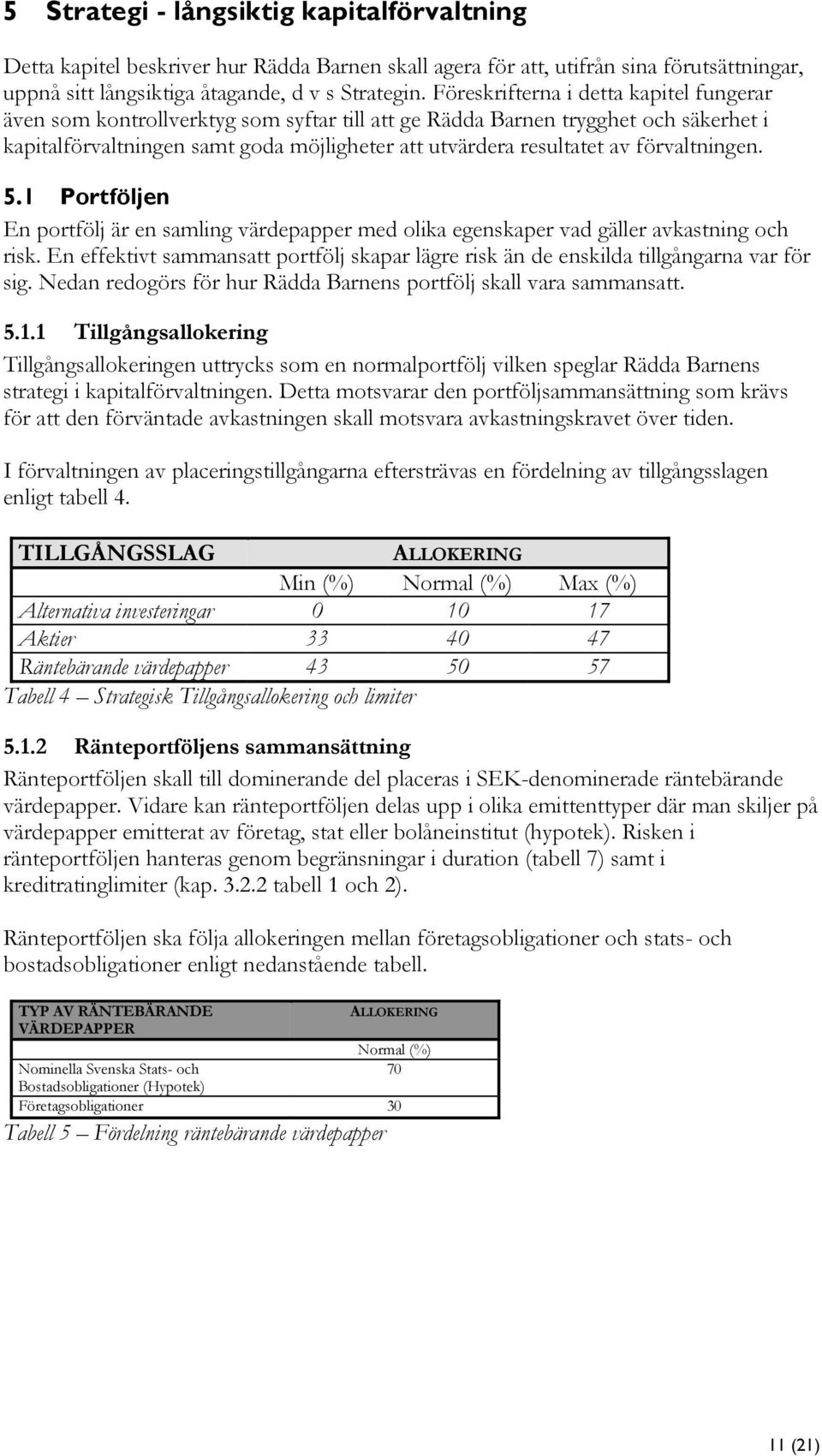 förvaltningen. 5.1 Portföljen En portfölj är en samling värdepapper med olika egenskaper vad gäller avkastning och risk.