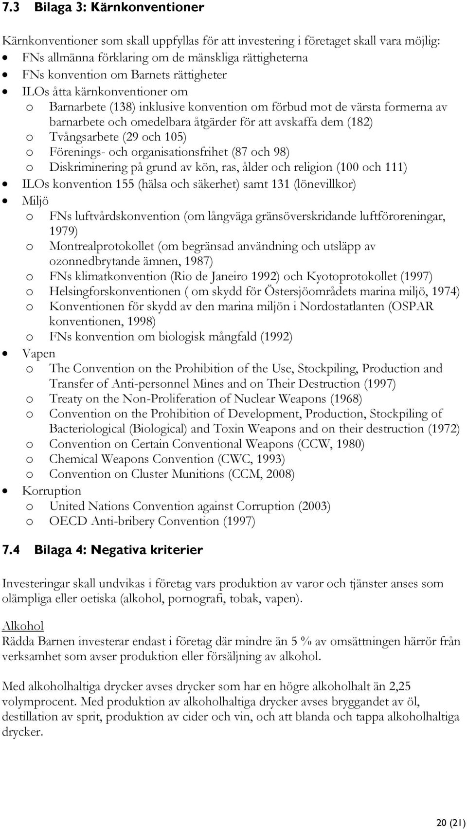 och 105) o Förenings- och organisationsfrihet (87 och 98) o Diskriminering på grund av kön, ras, ålder och religion (100 och 111) ILOs konvention 155 (hälsa och säkerhet) samt 131 (lönevillkor) Miljö