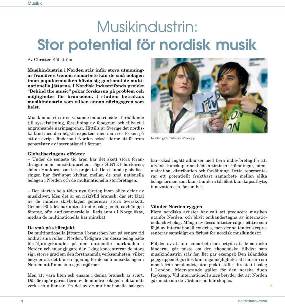 I Nordisk Industrifonds projekt Behind the music pekar forskarna på problem och möjligheter för branschen. I studien betraktas musikindustrin som vilken annan näringsgren som helst.
