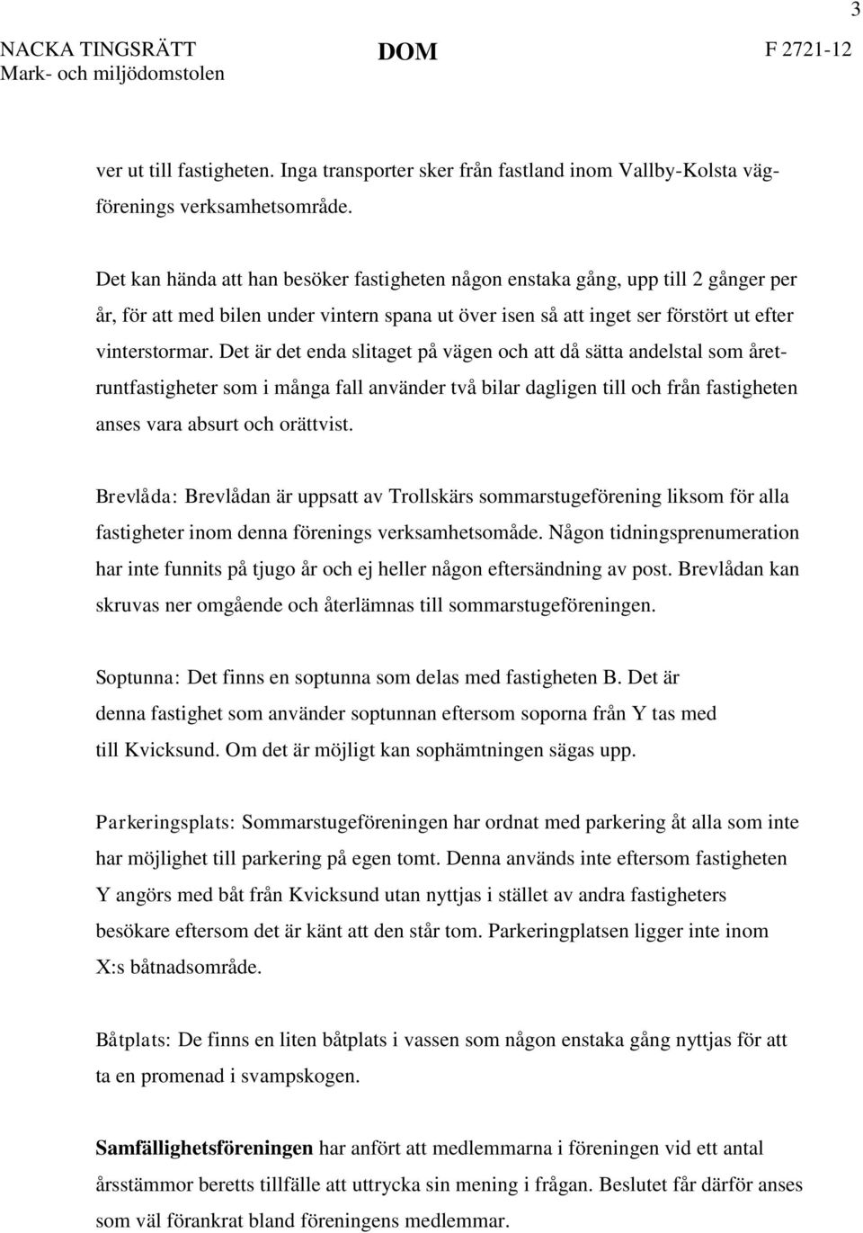 Det är det enda slitaget på vägen och att då sätta andelstal som åretruntfastigheter som i många fall använder två bilar dagligen till och från fastigheten anses vara absurt och orättvist.