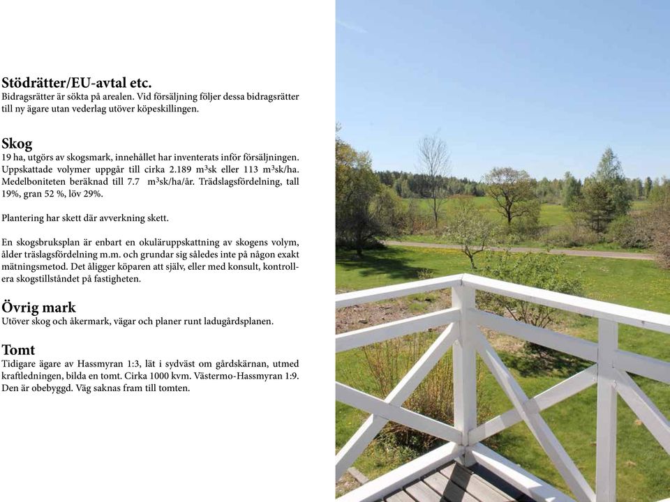 Trädslagsfördelning, tall 19%, gran 52 %, löv 29%. Plantering har skett där avverkning skett. En skogsbruksplan är enbart en okuläruppskattning av skogens volym,