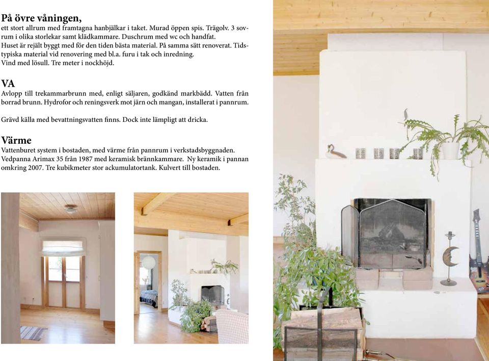 VA Avlopp till trekammarbrunn med, enligt säljaren, godkänd markbädd. Vatten från borrad brunn. Hydrofor och reningsverk mot järn och mangan, installerat i pannrum.