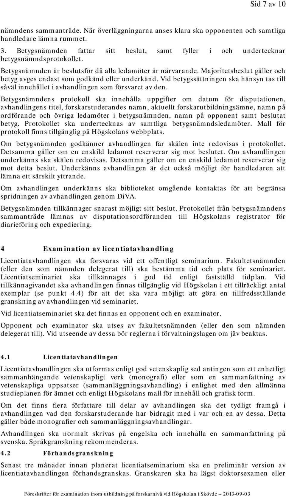 Majoritetsbeslut gäller och betyg avges endast som godkänd eller underkänd. Vid betygssättningen ska hänsyn tas till såväl innehållet i avhandlingen som försvaret av den.