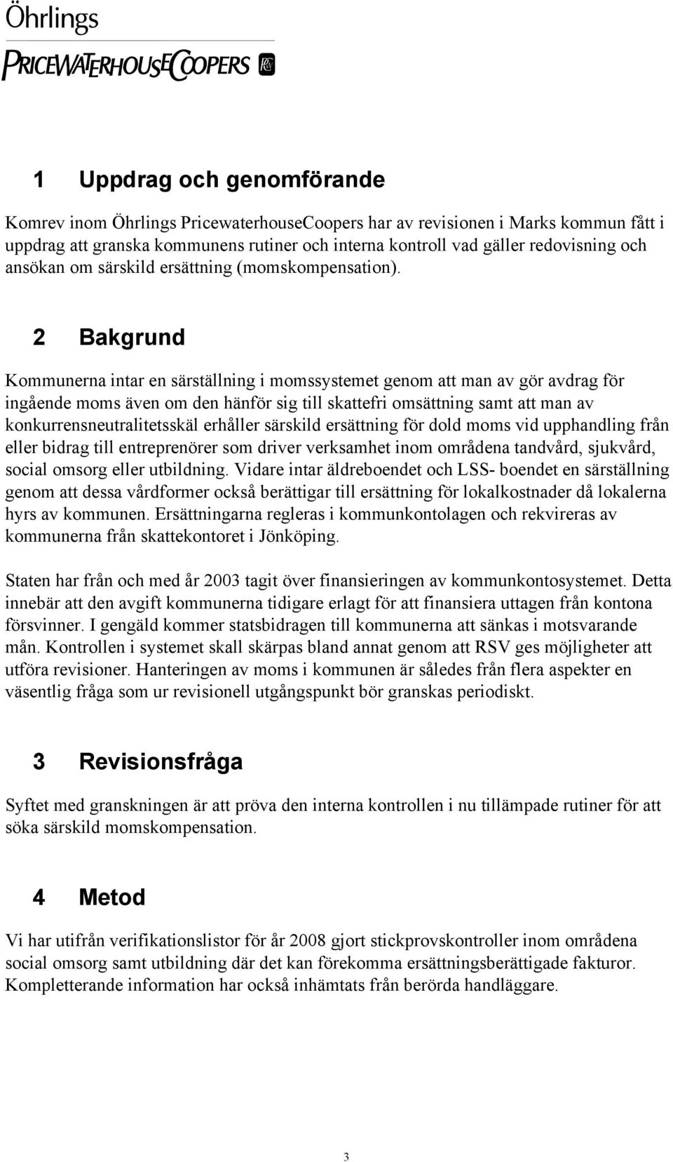 2 Bakgrund Kommunerna intar en särställning i momssystemet genom att man av gör avdrag för ingående moms även om den hänför sig till skattefri omsättning samt att man av konkurrensneutralitetsskäl