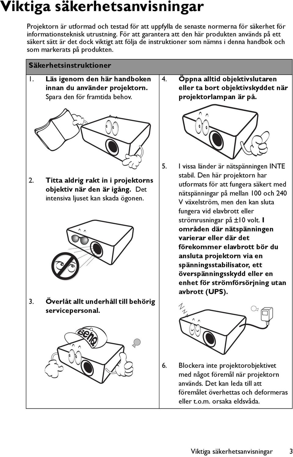 Läs igenom den här handboken innan du använder projektorn. Spara den för framtida behov. 4. Öppna alltid objektivslutaren eller ta bort objektivskyddet när projektorlampan är på. 2.