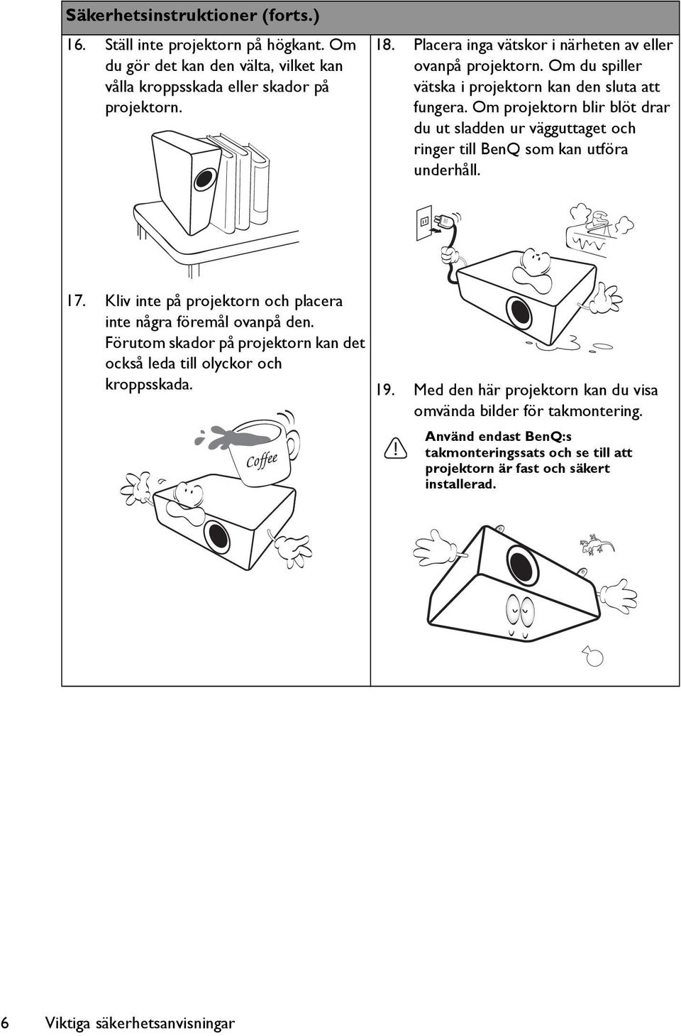 Om projektorn blir blöt drar du ut sladden ur vägguttaget och ringer till BenQ som kan utföra underhåll. 17. Kliv inte på projektorn och placera inte några föremål ovanpå den.