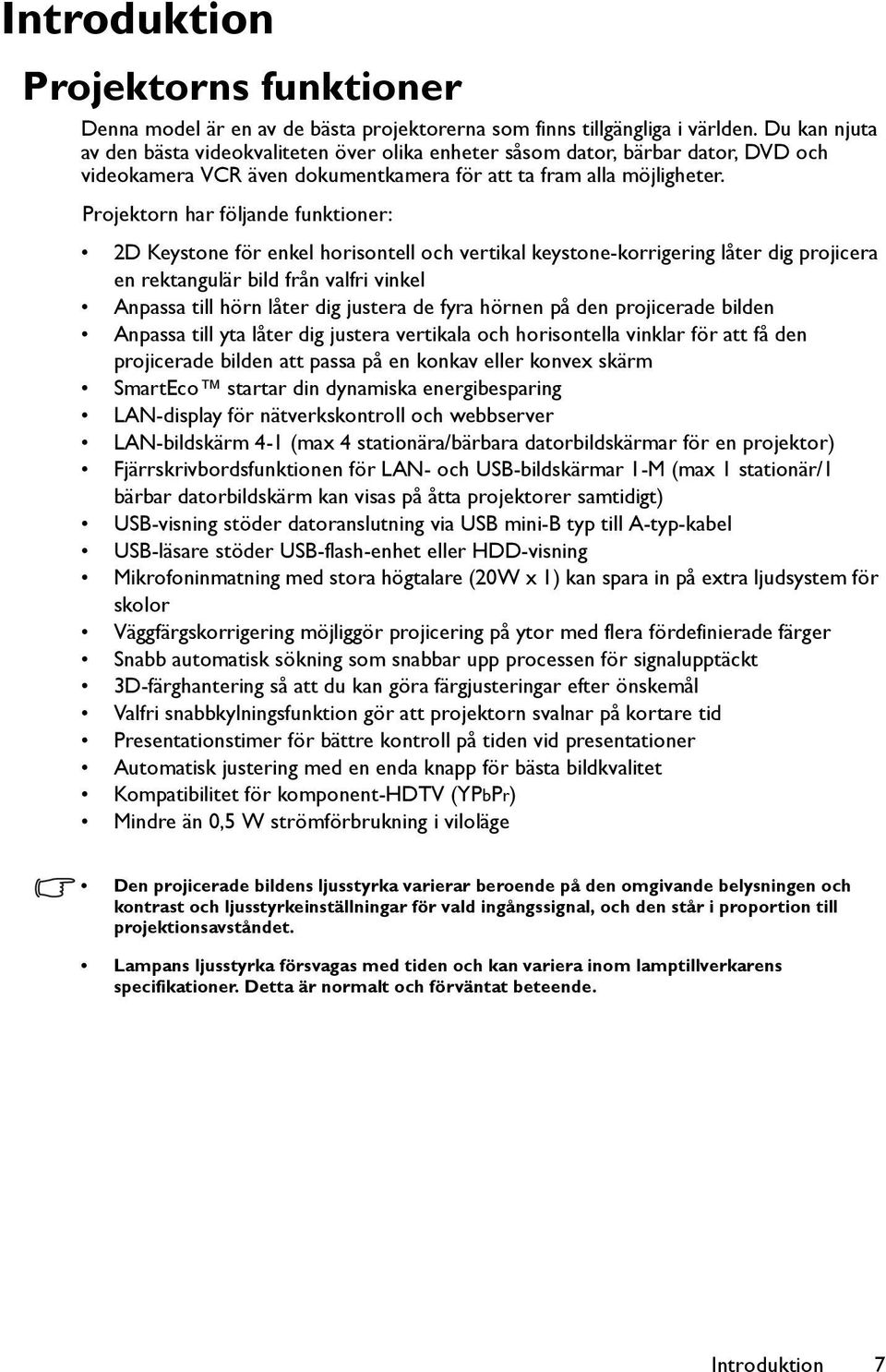 Projektorn har följande funktioner: 2D Keystone för enkel horisontell och vertikal keystone-korrigering låter dig projicera en rektangulär bild från valfri vinkel Anpassa till hörn låter dig justera