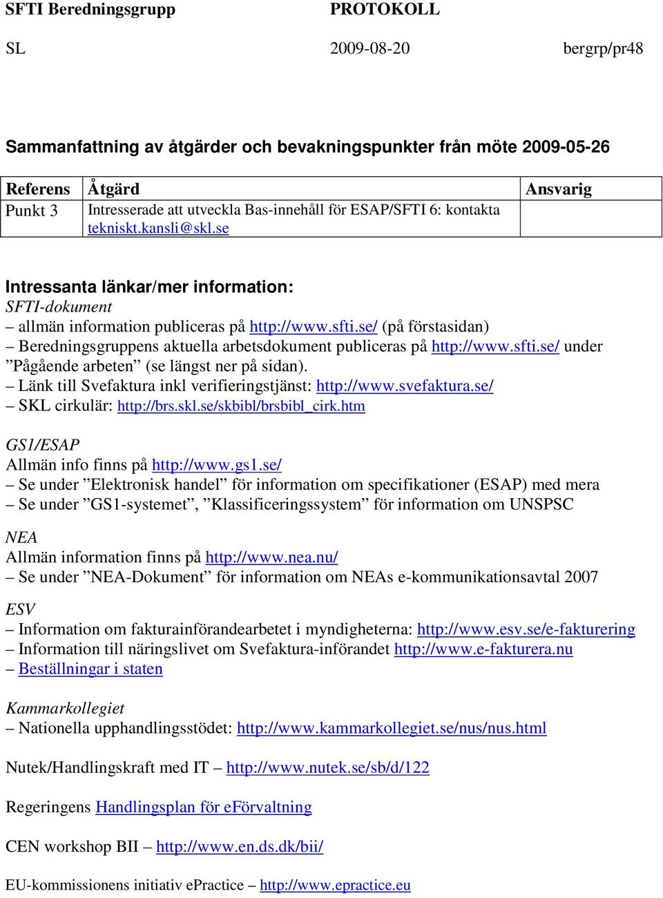 Länk till Svefaktura inkl verifieringstjänst: http://www.svefaktura.se/ SKL cirkulär: http://brs.skl.se/skbibl/brsbibl_cirk.htm GS1/ESAP Allmän info finns på http://www.gs1.