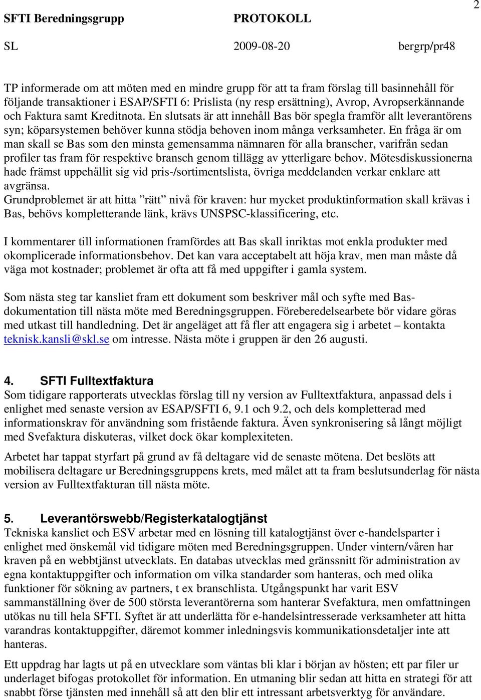 En fråga är om man skall se Bas som den minsta gemensamma nämnaren för alla branscher, varifrån sedan profiler tas fram för respektive bransch genom tillägg av ytterligare behov.