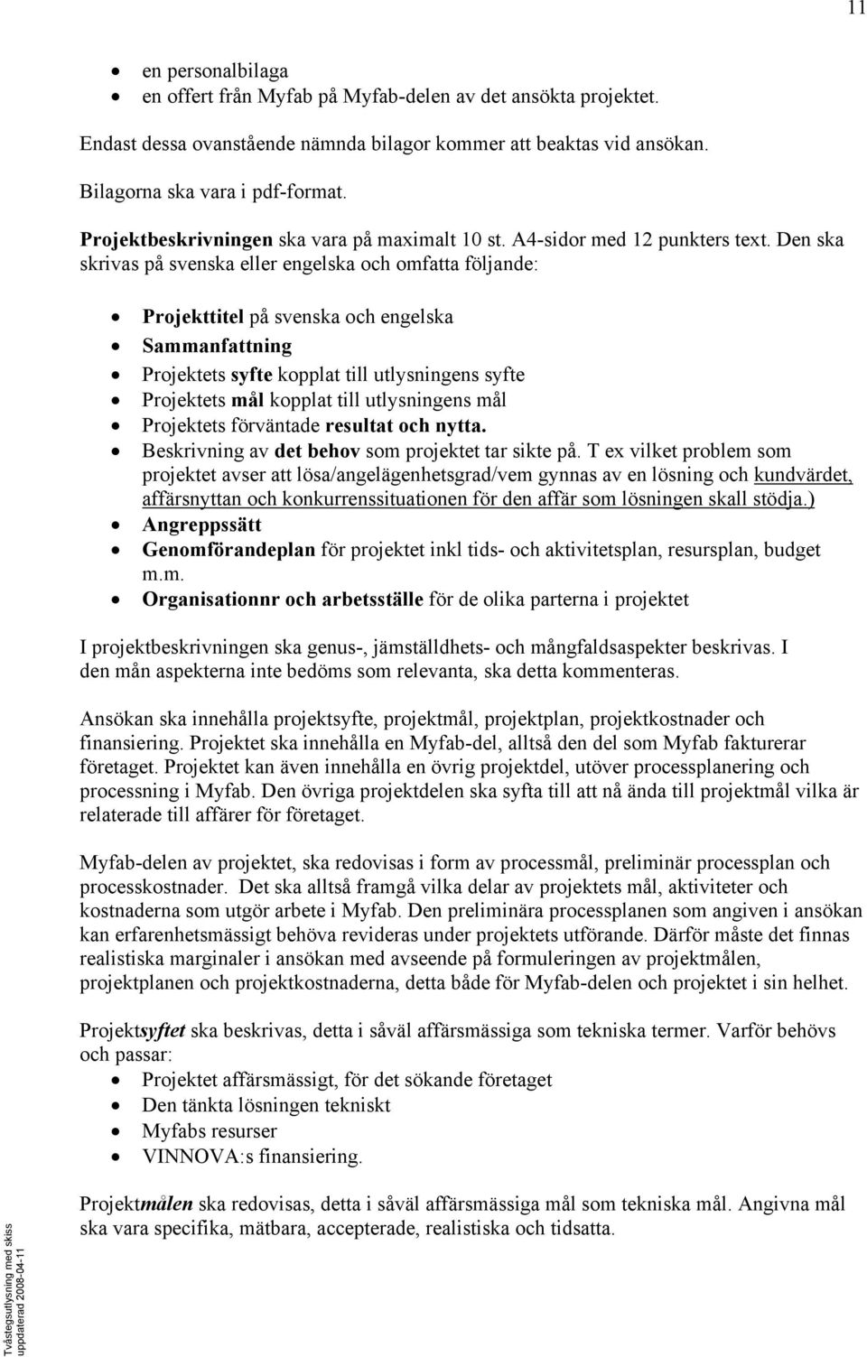 Den ska skrivas på svenska eller engelska och omfatta följande: Projekttitel på svenska och engelska Sammanfattning Projektets syfte kopplat till utlysningens syfte Projektets mål kopplat till