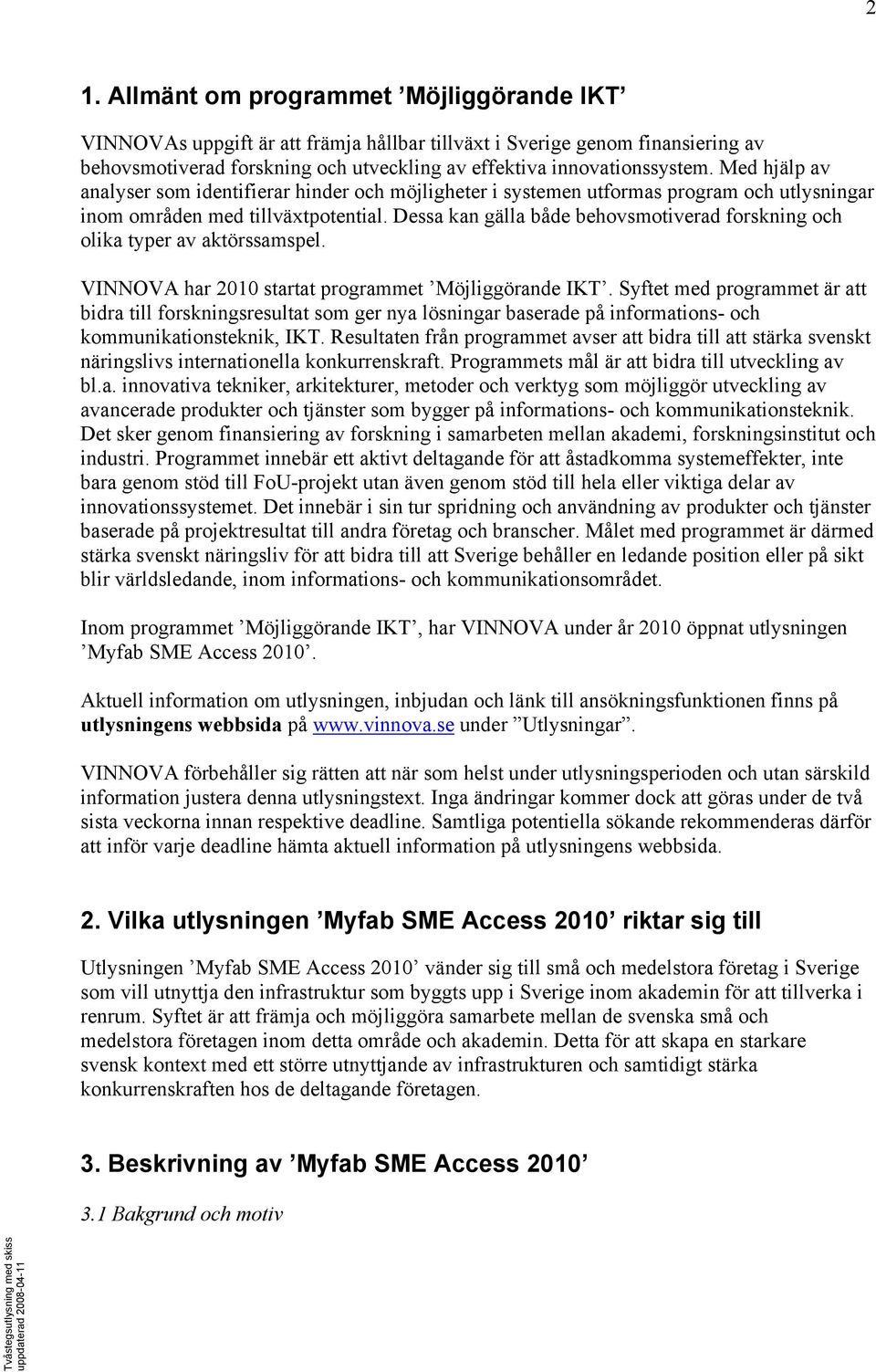 Dessa kan gälla både behovsmotiverad forskning och olika typer av aktörssamspel. VINNOVA har 2010 startat programmet Möjliggörande IKT.