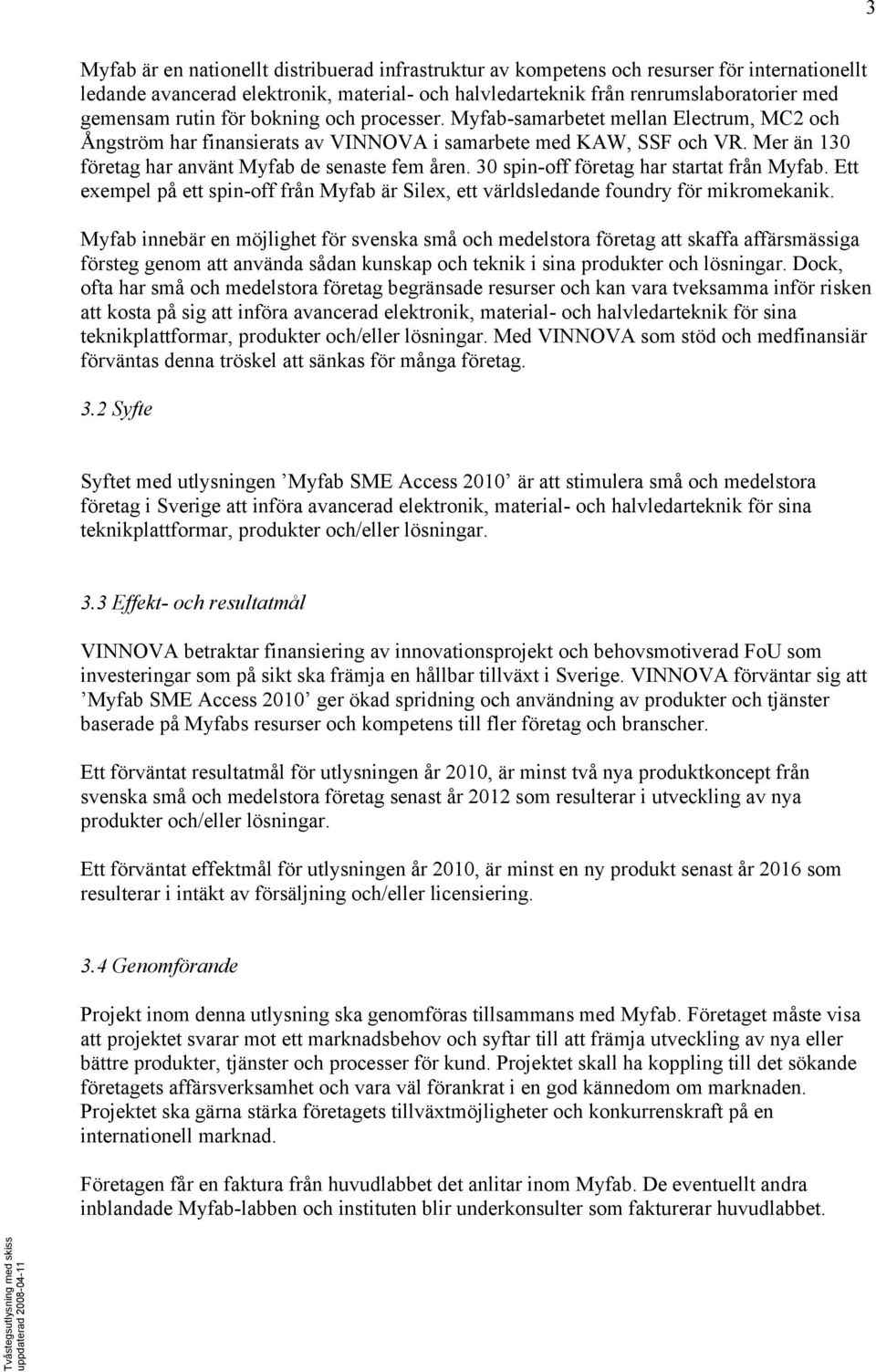 Mer än 130 företag har använt Myfab de senaste fem åren. 30 spin-off företag har startat från Myfab. Ett exempel på ett spin-off från Myfab är Silex, ett världsledande foundry för mikromekanik.