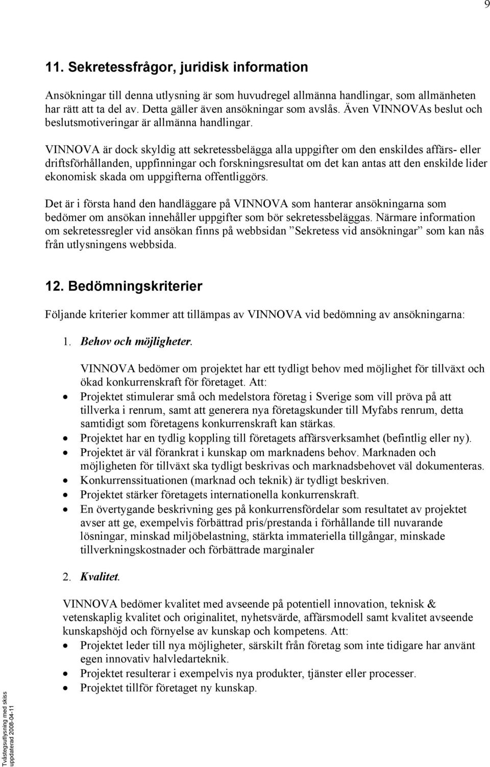 VINNOVA är dock skyldig att sekretessbelägga alla uppgifter om den enskildes affärs- eller driftsförhållanden, uppfinningar och forskningsresultat om det kan antas att den enskilde lider ekonomisk