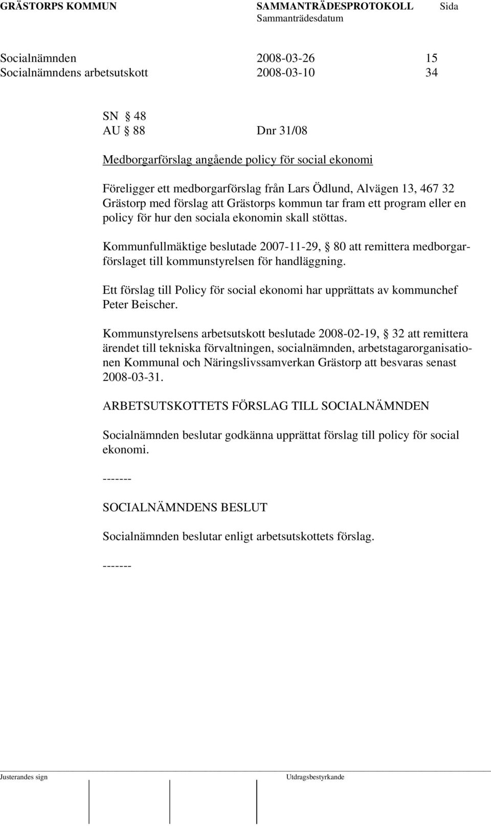 Kommunfullmäktige beslutade 2007-11-29, 80 att remittera medborgarförslaget till kommunstyrelsen för handläggning.