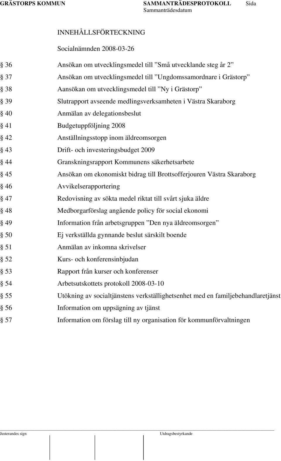 43 Drift- och investeringsbudget 2009 44 Granskningsrapport Kommunens säkerhetsarbete 45 Ansökan om ekonomiskt bidrag till Brottsofferjouren Västra Skaraborg 46 Avvikelserapportering 47 Redovisning
