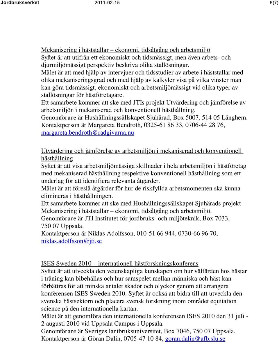 Målet är att med hjälp av intervjuer och tidsstudier av arbete i häststallar med olika mekaniseringsgrad och med hjälp av kalkyler visa på vilka vinster man kan göra tidsmässigt, ekonomiskt och