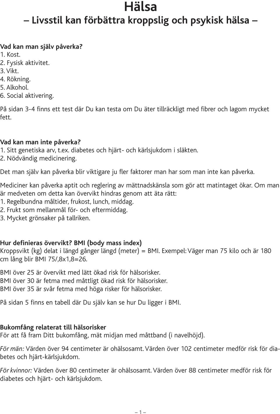 diabetes och hjärt- och kärlsjukdom i släkten. 2. Nödvändig medicinering. Det man själv kan påverka blir viktigare ju fler faktorer man har som man inte kan påverka.