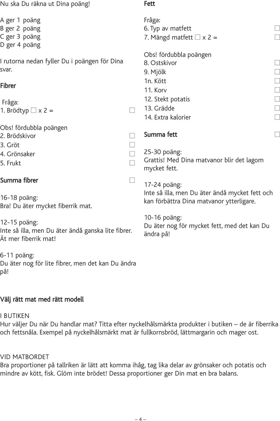 Typ av matfett 7. Mängd matfett x 2 = Obs! fördubbla poängen 8. Ostskivor 9. Mjölk 1n. Kött 11. Korv 12. Stekt potatis 13. Grädde 14. Extra kalorier Summa fett 25-30 poäng: Grattis!
