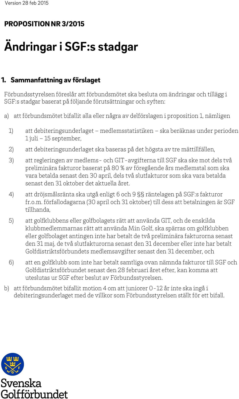 bifallit alla eller några av delförslagen i proposition 1, nämligen 1) att debiteringsunderlaget medlemsstatistiken ska beräknas under perioden 1 juli 15 september, 2) att debiteringsunderlaget ska