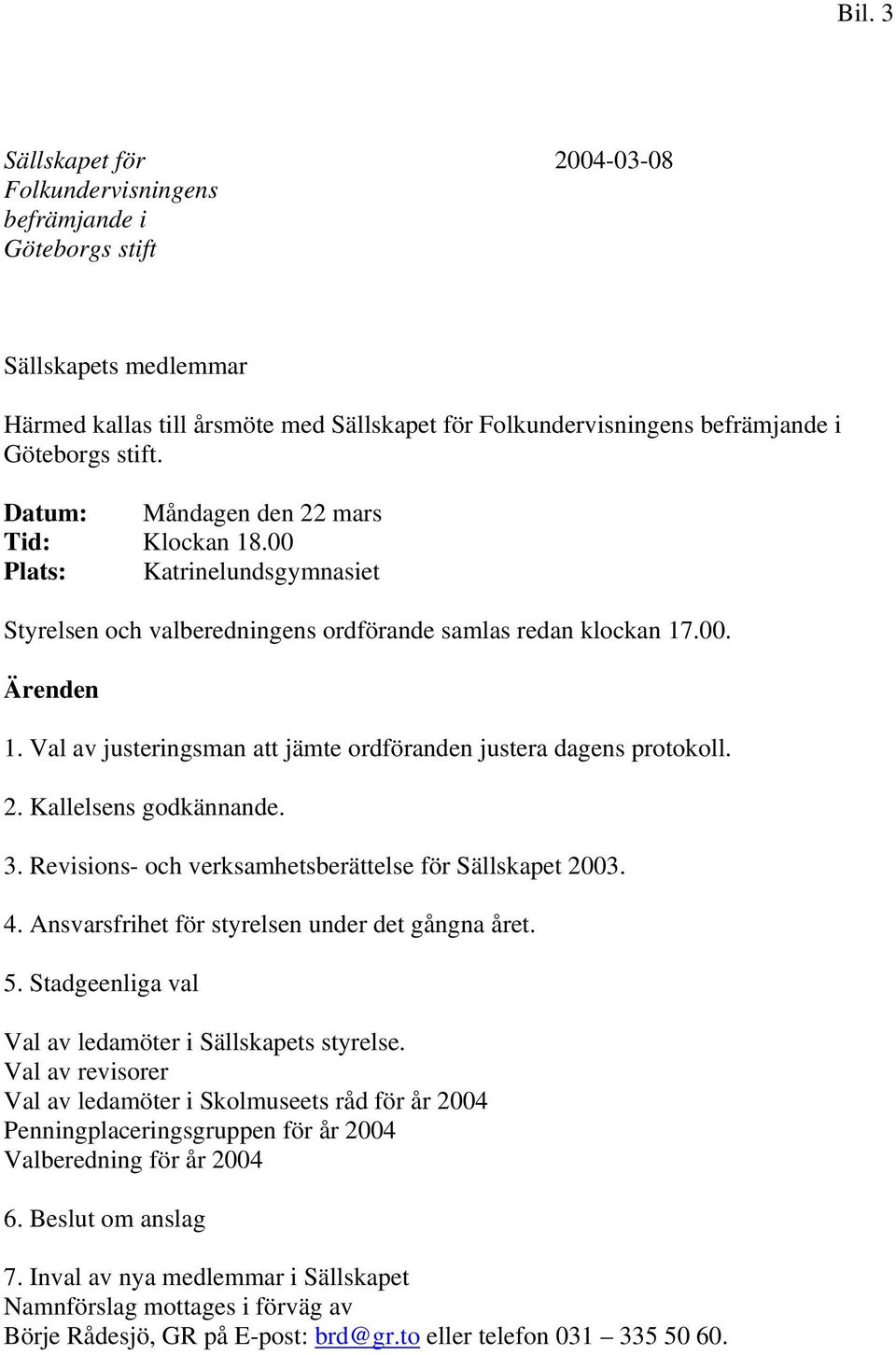 Val av justeringsman att jämte ordföranden justera dagens protokoll. 2. Kallelsens godkännande. 3. Revisions- och verksamhetsberättelse för Sällskapet 2003. 4.