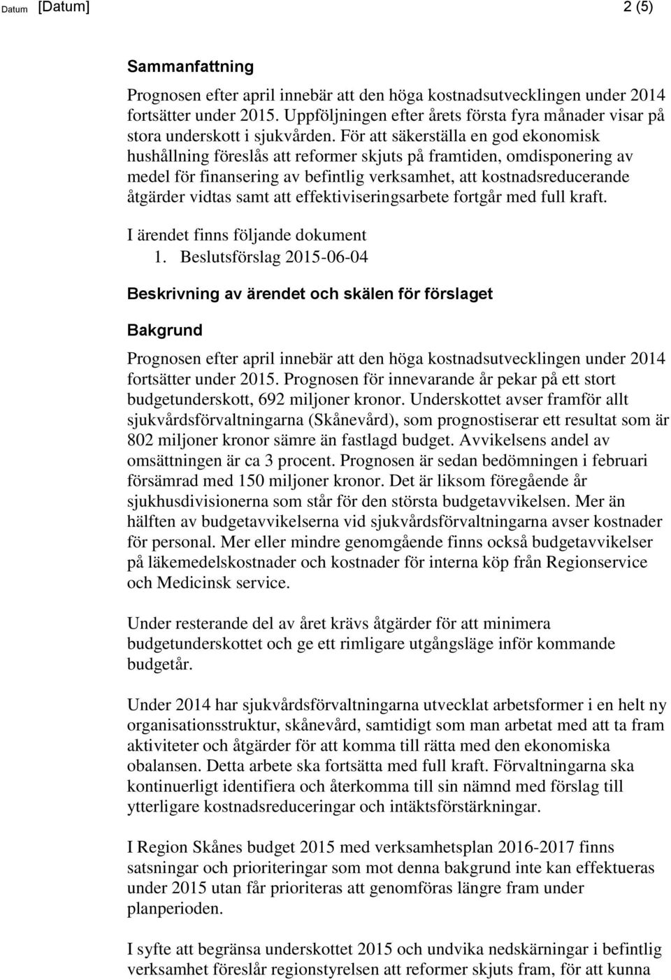 För att säkerställa en god ekonomisk hushållning föreslås att reformer skjuts på framtiden, omdisponering av medel för finansering av befintlig verksamhet, att kostnadsreducerande åtgärder vidtas