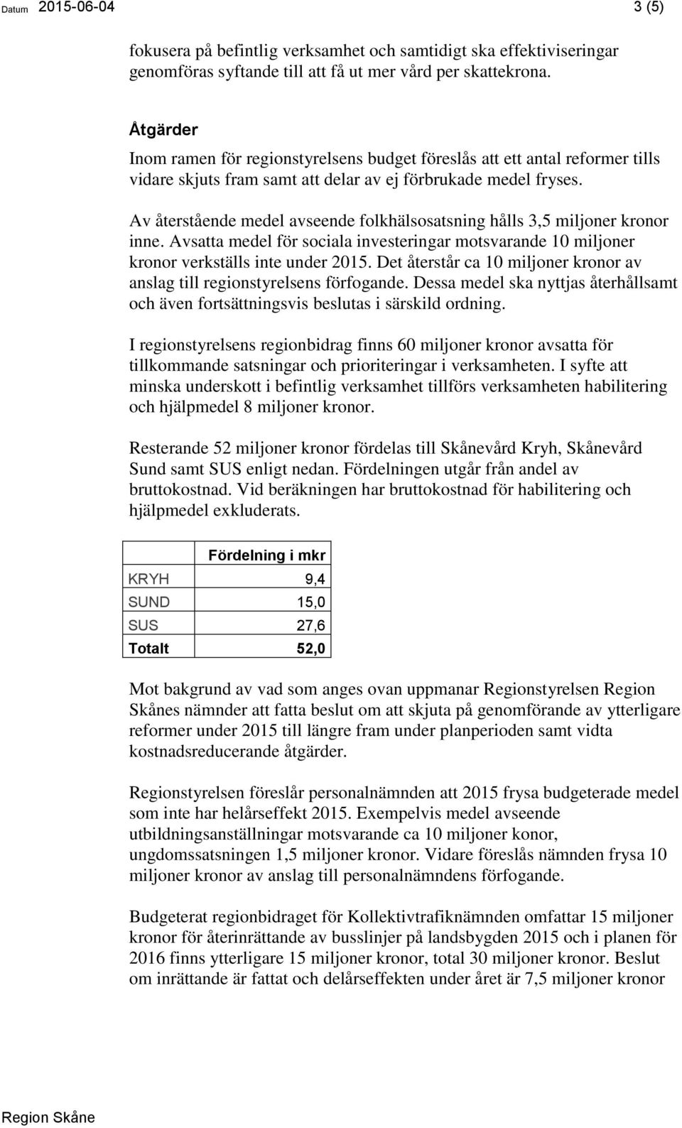 Av återstående medel avseende folkhälsosatsning hålls 3,5 miljoner kronor inne. Avsatta medel för sociala investeringar motsvarande 10 miljoner kronor verkställs inte under 2015.