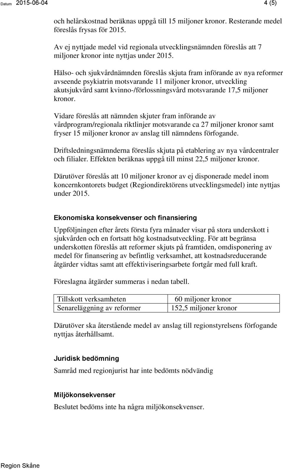 Hälso- och sjukvårdnämnden föreslås skjuta fram införande av nya reformer avseende psykiatrin motsvarande 11 miljoner kronor, utveckling akutsjukvård samt kvinno-/förlossningsvård motsvarande 17,5