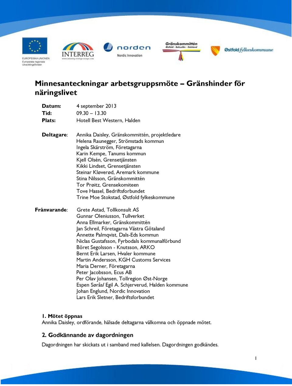 kommun Kjell Olsén, Grensetjänsten Kikki Lindset, Grensetjänsten Steinar Kløverød, Aremark kommune Stina Nilsson, Gränskommittén Tor Prøitz, Grensekomiteen Tove Hassel, Bedriftsforbundet Trine Moe