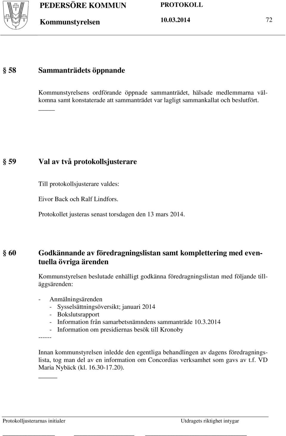 59 Val av två protokollsjusterare Till protokollsjusterare valdes: Eivor Back och Ralf Lindfors. Protokollet justeras senast torsdagen den 13 mars 2014.