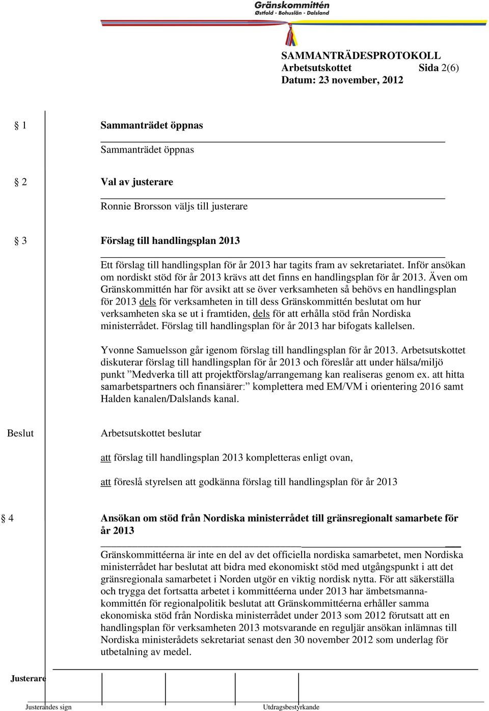 Även om Gränskommittén har för avsikt att se över verksamheten så behövs en handlingsplan för 2013 dels för verksamheten in till dess Gränskommittén beslutat om hur verksamheten ska se ut i