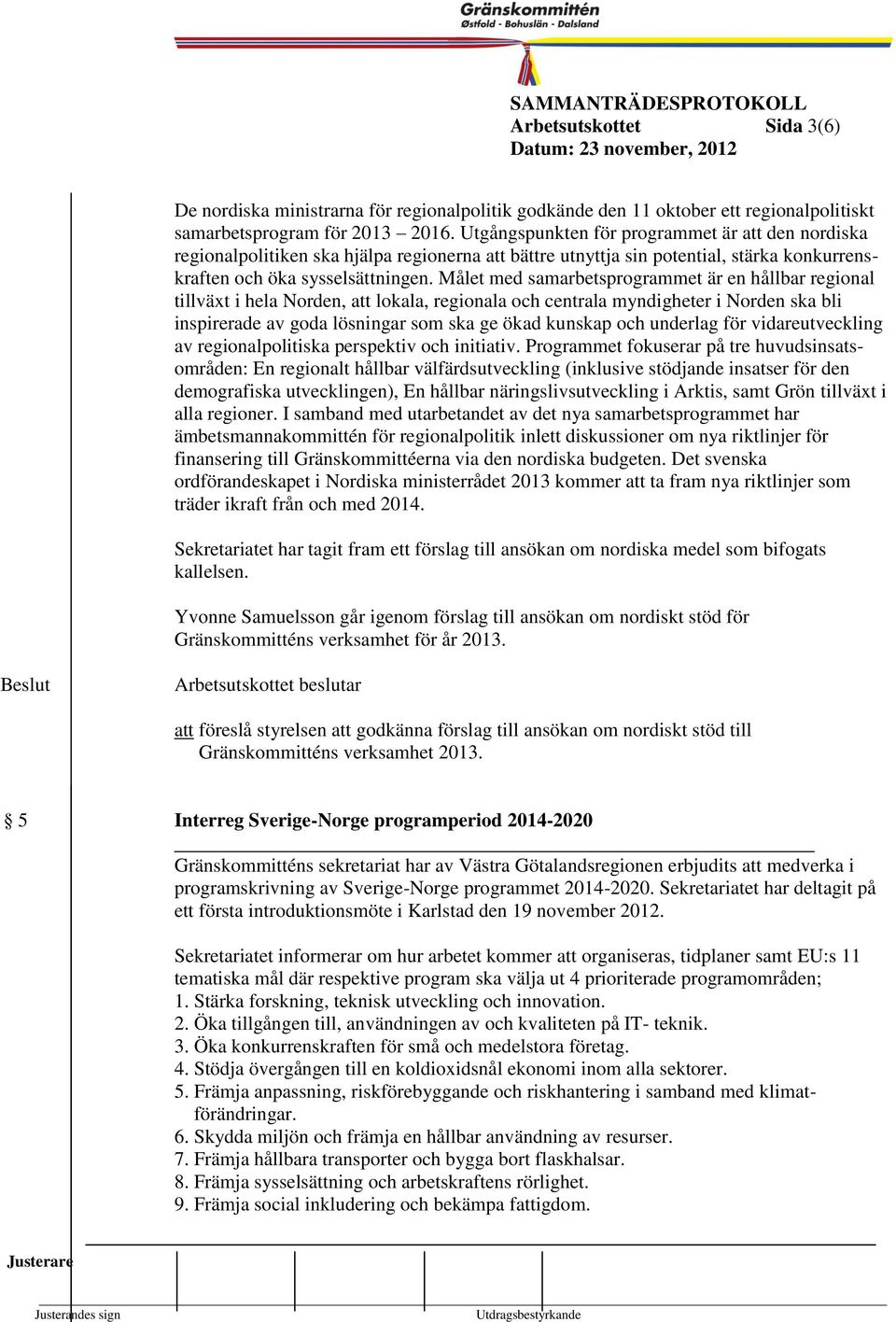 Målet med samarbetsprogrammet är en hållbar regional tillväxt i hela Norden, att lokala, Kommunstyrelsen regionala och centrala myndigheter i Norden 1999- ska bli inspirerade av goda lösningar som