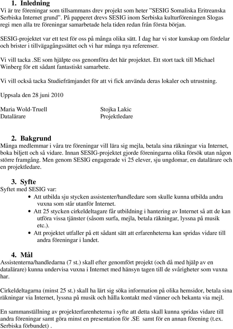 I dag har vi stor kunskap om fördelar och brister i tillvägagångssättet och vi har många nya referenser. Vi vill tacka.se som hjälpte oss genomföra det här projektet.