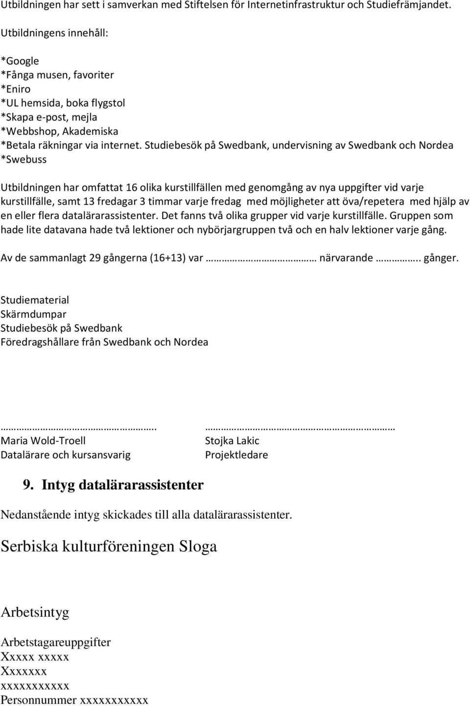 Studiebesök på Swedbank, undervisning av Swedbank och Nordea *Swebuss Utbildningen har omfattat 16 olika kurstillfällen med genomgång av nya uppgifter vid varje kurstillfälle, samt 13 fredagar 3