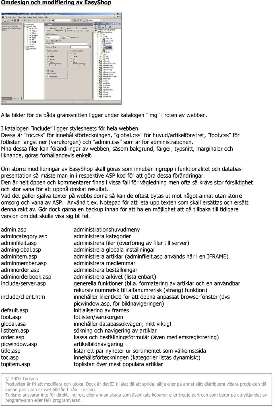 Mha dessa filer kan förändringar av webben, såsom bakgrund, färger, typsnitt, marginaler och liknande, göras förhållandevis enkelt.