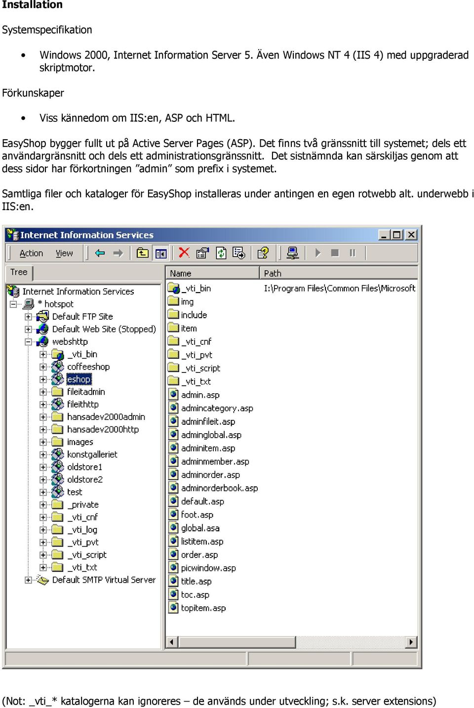 Det finns två gränssnitt till systemet; dels ett användargränsnitt och dels ett administrationsgränssnitt.