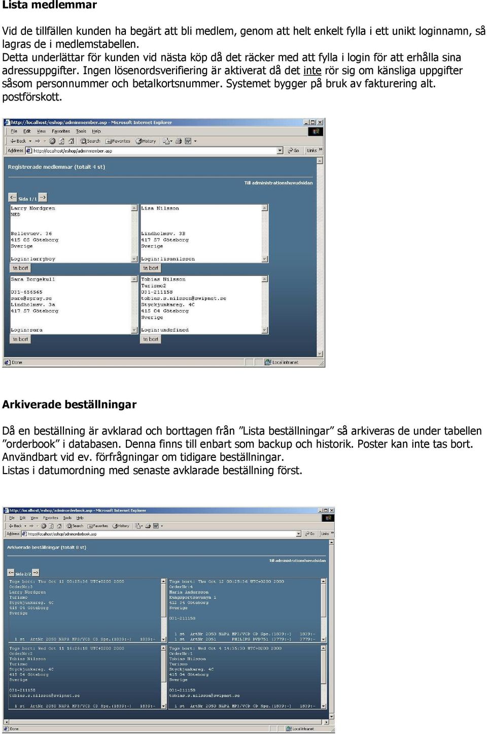 Ingen lösenordsverifiering är aktiverat då det inte rör sig om känsliga uppgifter såsom personnummer och betalkortsnummer. Systemet bygger på bruk av fakturering alt. postförskott.