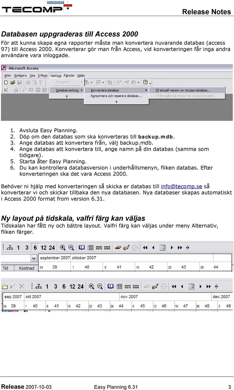 Ange databas att konvertera från, välj backup.mdb. 4. Ange databas att konvertera till, ange namn på din databas (samma som tidigare). 5. Starta åter Easy Planning. 6.