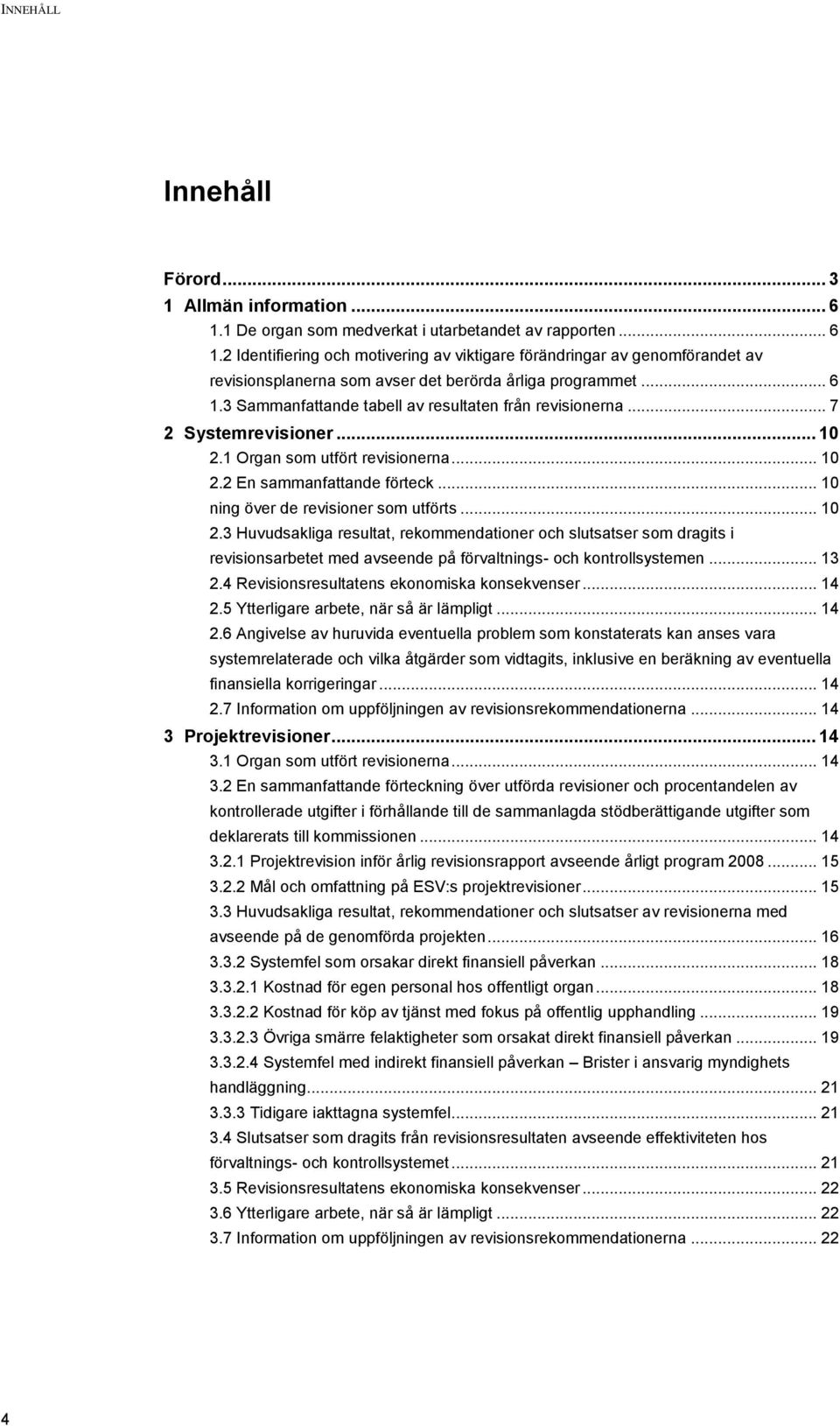 .. 10 ning över de revisioner som utförts... 10 2.3 Huvudsakliga resultat, rekommendationer och slutsatser som dragits i revisionsarbetet med avseende på förvaltnings- och kontrollsystemen... 13 2.